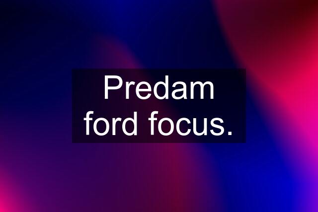 Predam ford focus.