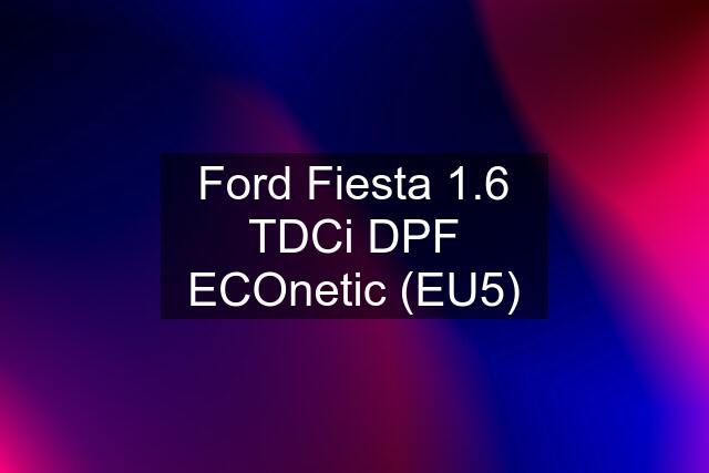 Ford Fiesta 1.6 TDCi DPF ECOnetic (EU5)