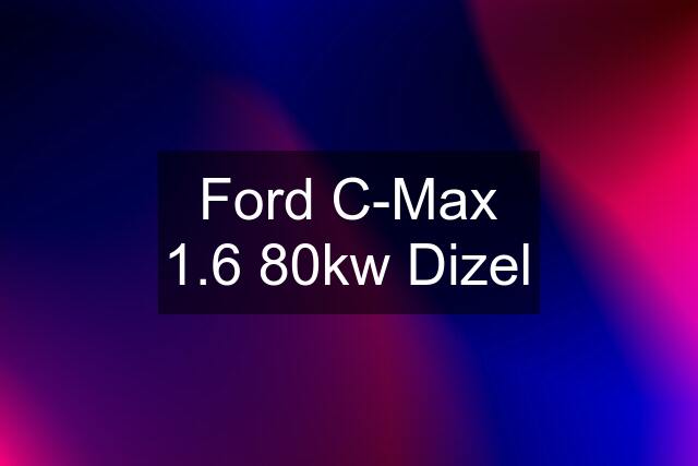 Ford C-Max 1.6 80kw Dizel