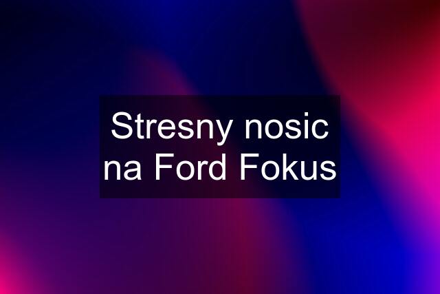 Stresny nosic na Ford Fokus