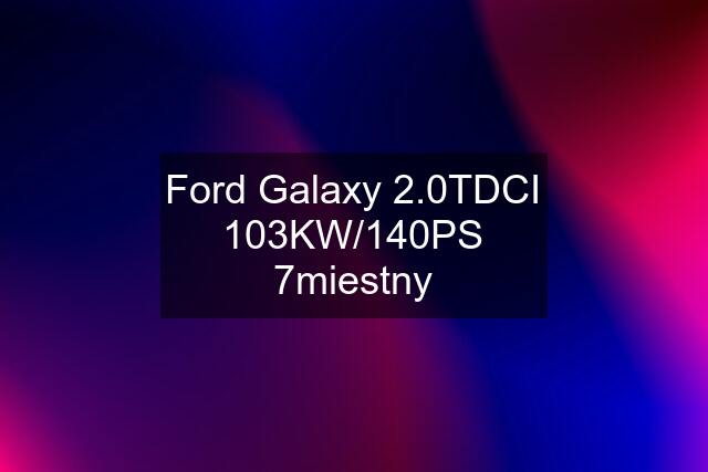 Ford Galaxy 2.0TDCI 103KW/140PS 7miestny