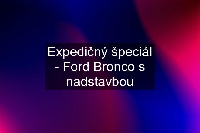 Expedičný špeciál - Ford Bronco s nadstavbou