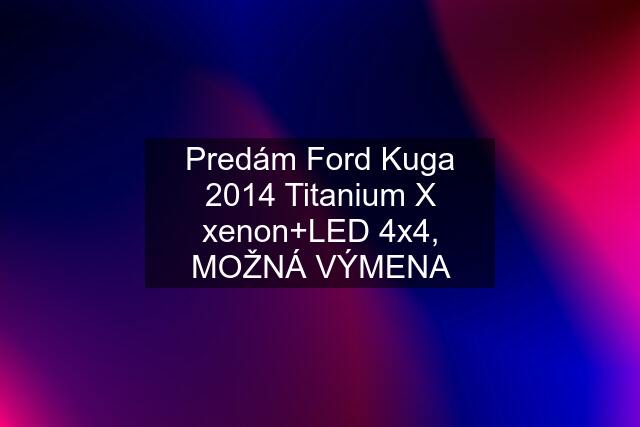 Predám Ford Kuga 2014 Titanium X xenon+LED 4x4, MOŽNÁ VÝMENA