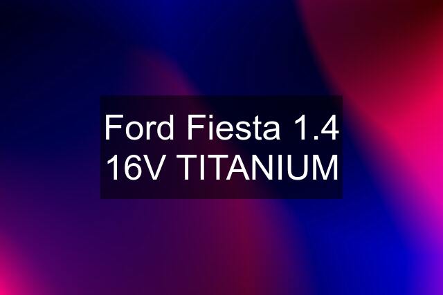 Ford Fiesta 1.4 16V TITANIUM