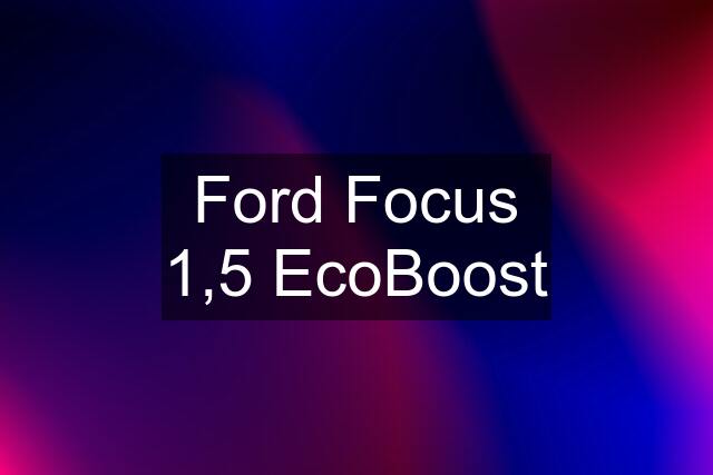 Ford Focus 1,5 EcoBoost