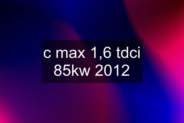 c max 1,6 tdci 85kw 2012