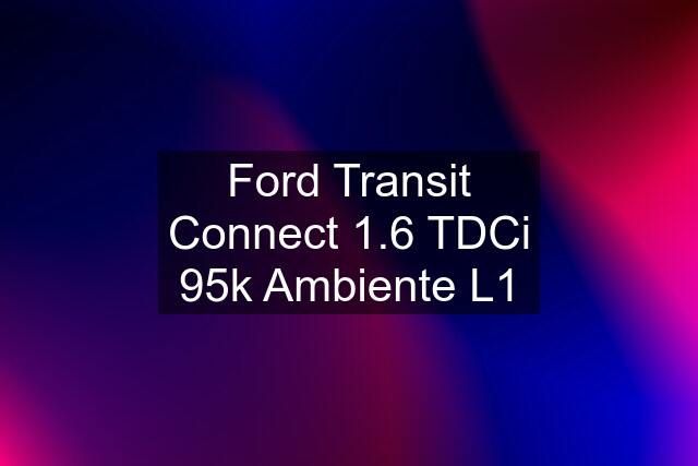 Ford Transit Connect 1.6 TDCi 95k Ambiente L1