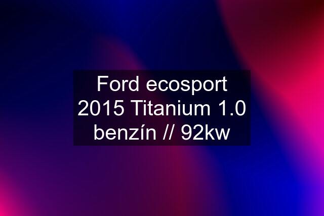 Ford ecosport 2015 Titanium 1.0 benzín // 92kw