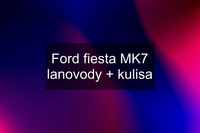 Ford fiesta MK7 lanovody + kulisa