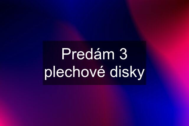 Predám 3 plechové disky