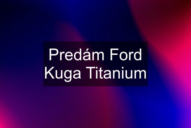 Predám Ford Kuga Titanium