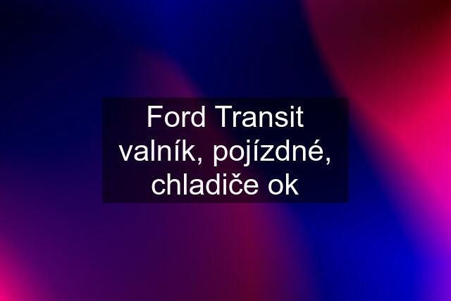 Ford Transit valník, pojízdné, chladiče ok