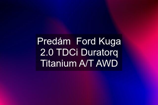 Predám  Ford Kuga 2.0 TDCi Duratorq Titanium A/T AWD