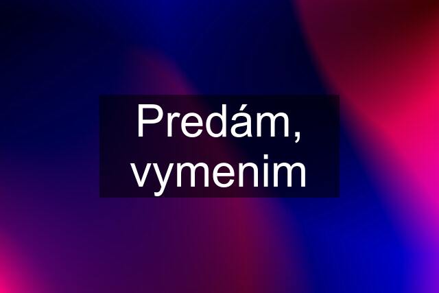 Predám, vymenim