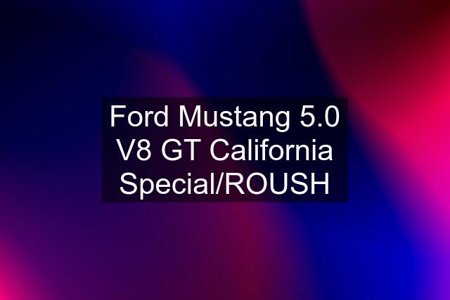 Ford Mustang 5.0 V8 GT California Special/ROUSH