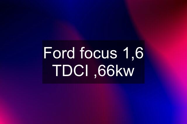Ford focus 1,6 TDCI ,66kw
