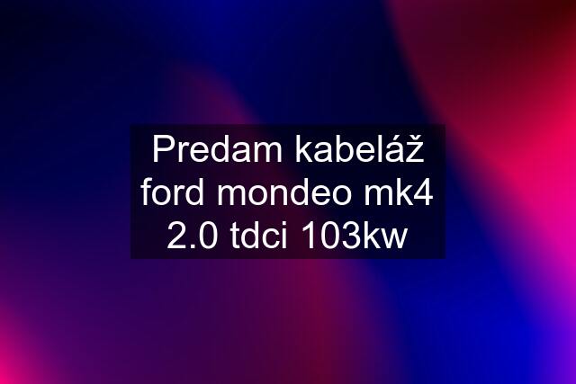 Predam kabeláž ford mondeo mk4 2.0 tdci 103kw