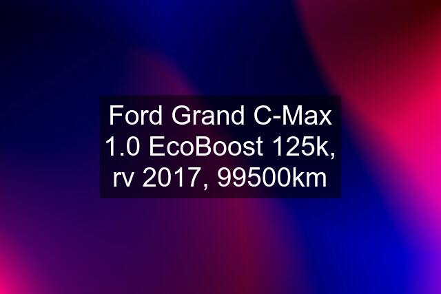 Ford Grand C-Max 1.0 EcoBoost 125k, rv 2017, 99500km