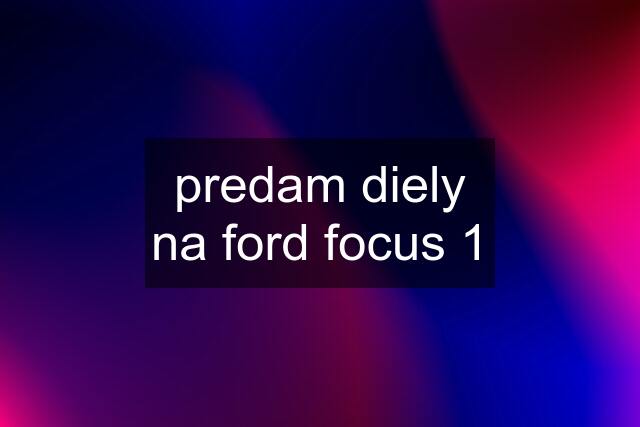 predam diely na ford focus 1