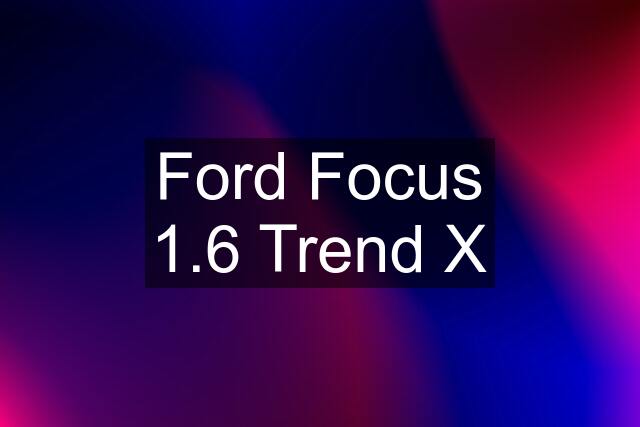 Ford Focus 1.6 Trend X