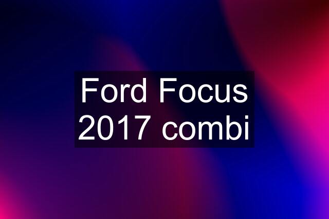 Ford Focus 2017 combi