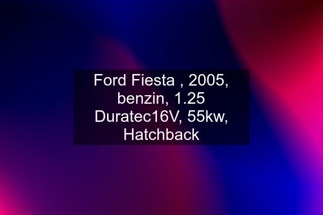 Ford Fiesta , 2005, benzin, 1.25 Duratec16V, 55kw, Hatchback