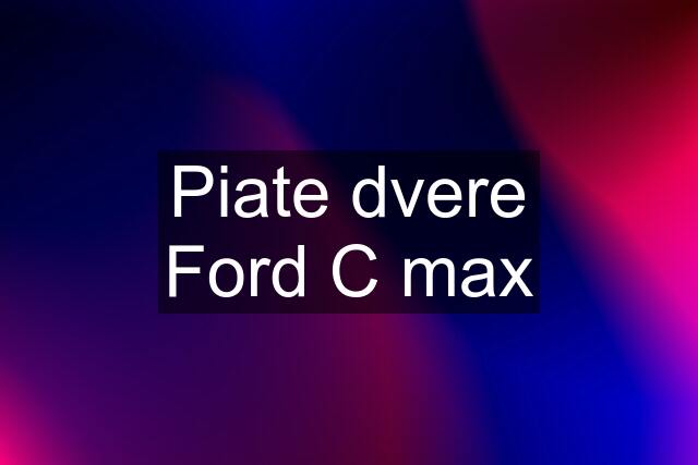 Piate dvere Ford C max