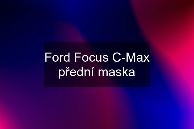 Ford Focus C-Max přední maska