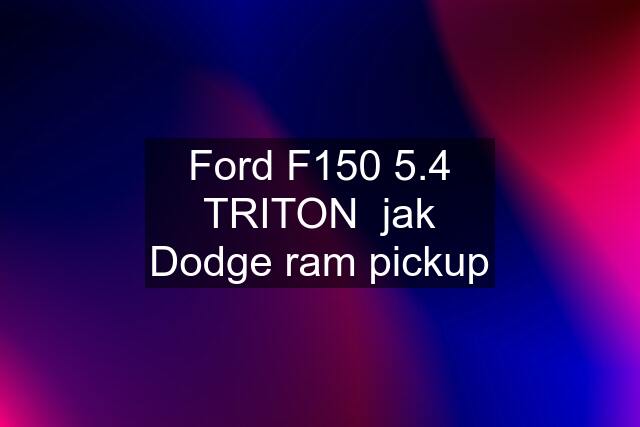 Ford F150 5.4 TRITON  jak Dodge ram pickup