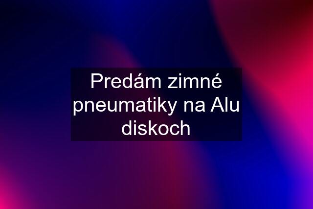 Predám zimné pneumatiky na Alu diskoch