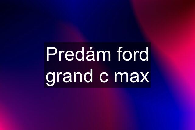 Predám ford grand c max