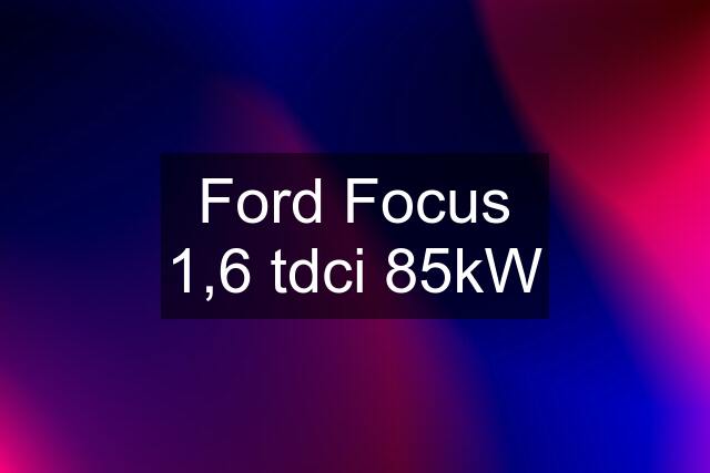 Ford Focus 1,6 tdci 85kW