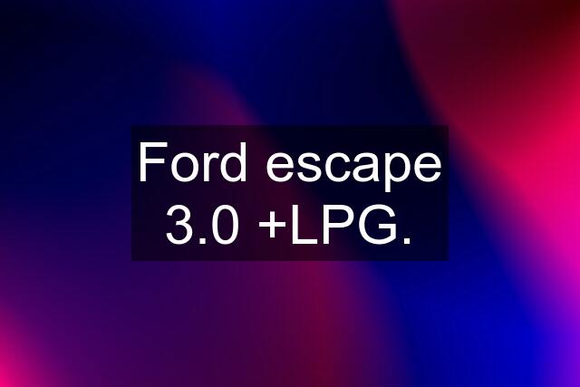 Ford escape 3.0 +LPG.