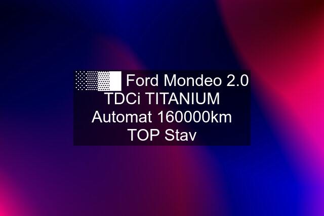 ░▒▓█ Ford Mondeo 2.0 TDCi TITANIUM Automat 160000km TOP Stav