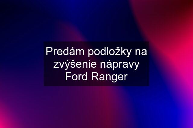 Predám podložky na zvýšenie nápravy Ford Ranger