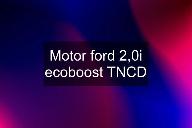 Motor ford 2,0i ecoboost TNCD