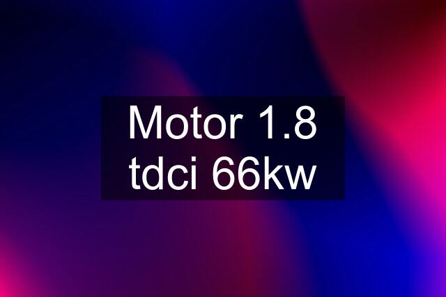 Motor 1.8 tdci 66kw