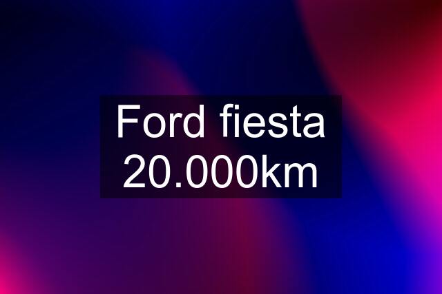 Ford fiesta 20.000km