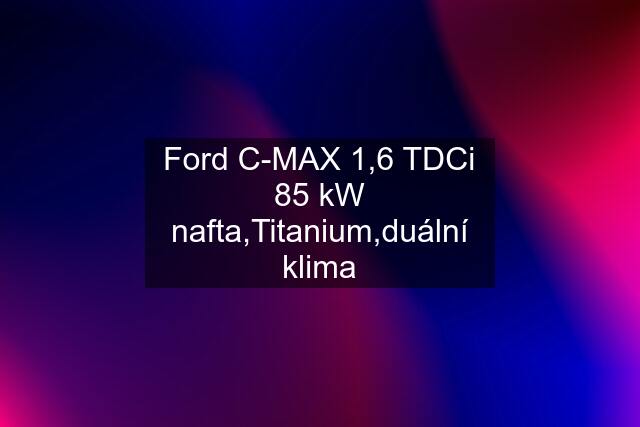 Ford C-MAX 1,6 TDCi 85 kW nafta,Titanium,duální klima