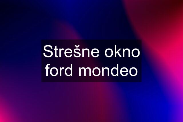 Strešne okno ford mondeo