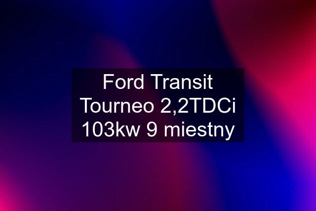 Ford Transit Tourneo 2,2TDCi 103kw 9 miestny