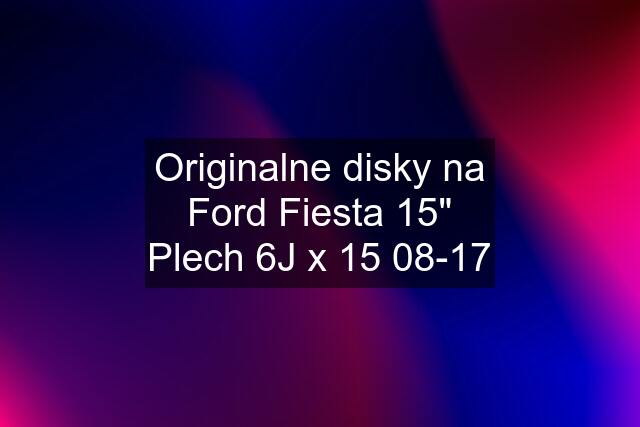 Originalne disky na Ford Fiesta 15" Plech 6J x 15 08-17