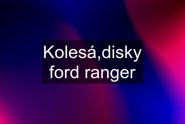 Kolesá,disky ford ranger