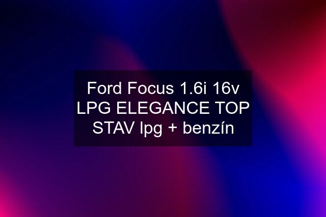 Ford Focus 1.6i 16v LPG ELEGANCE TOP STAV lpg + benzín