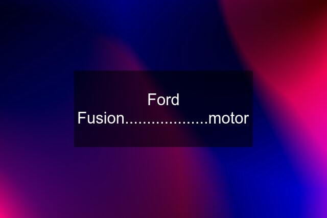 Ford Fusion...................motor