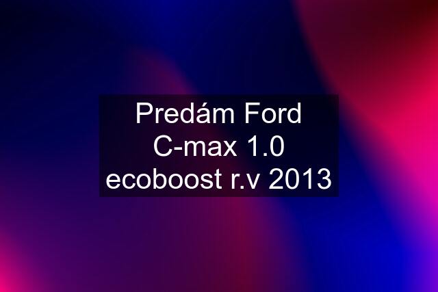 Predám Ford C-max 1.0 ecoboost r.v 2013