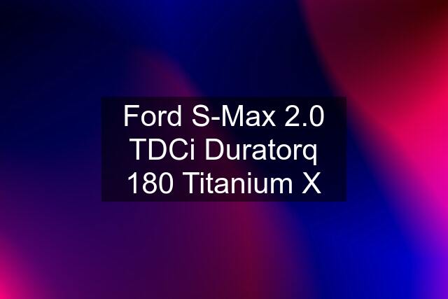 Ford S-Max 2.0 TDCi Duratorq 180 Titanium X