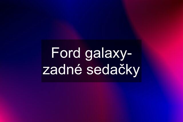 Ford galaxy- zadné sedačky