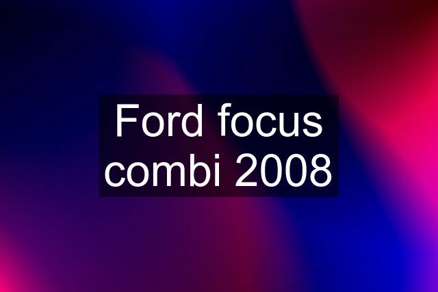 Ford focus combi 2008