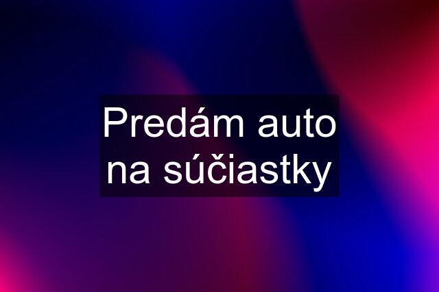 Predám auto na súčiastky